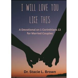 Brown, Dr. Stacie L. I Will Love You Like This:: A Devotional on 1 Corinthians 13 for Married Couples Brown, Dr. Stacie L. I Will Love You Like This:: A Devotional on 1 Corinthians 13 for Married Couples