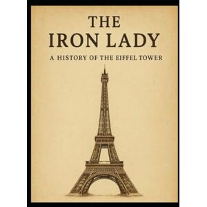 Conway, Mr Mark The Iron Lady: A history of the Eiffel Tower Conway, Mr Mark The Iron Lady: A history of the Eiffel Tower