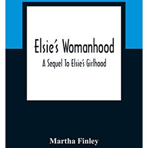 Finley, Martha Elsie'S Womanhood: A Sequel To Elsie'S Girlhood Finley, Martha Elsie'S Womanhood: A Sequel To Elsie'S Girlhood