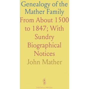 John, Mather Genealogy of the Mather Family: From About 1500 to 1847; With Sundry Biographical Notices John, Mather Genealogy of the Mather Family: From About 1500 to 1847; With Sundry Biographical Notices