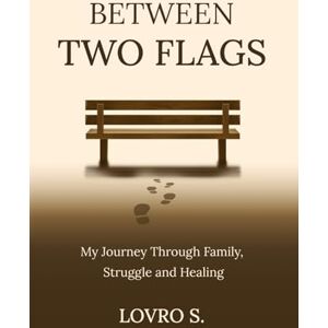 S., Lovro Between Two Flags: My Journey Through Family, Struggle and Healing S., Lovro Between Two Flags: My Journey Through Family, Struggle and Healing