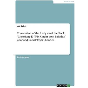 Gobel, Lea Connection of the Analysis of the Book "Christiane F. Wir Kinder vom Bahnhof Zoo" and Social Work Theories Gobel, Lea Connection of the Analysis of the Book "Christiane F. Wir Kinder vom Bahnhof Zoo" and Social Work Theories