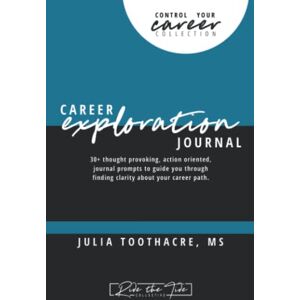 Toothacre, Julia Career Exploration Journal Control Your Career Collection: 30+ thought provoking, action oriented, journal prompts to guide corporate professionals through finding clarity in their career path. Toothacre, Julia Career Exploration Journal Control Your Career Collection: 30+ thought provoking, action oriented, journal prompts to guide corporate professionals through finding clarity in their career path.