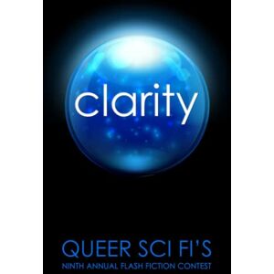 Scott Clarity: Queer Sci Fi's 9th Annual Flash Fiction Contest (Queer Sci Fi's Flash Fiction Contest) Scott Clarity: Queer Sci Fi's 9th Annual Flash Fiction Contest (Queer Sci Fi's Flash Fiction Contest)