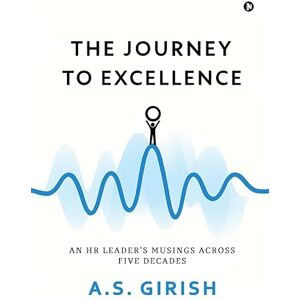 A.S. GIRISH The Journey to Excellence: An HR Leader's Musings Across Five Decades A.S. GIRISH The Journey to Excellence: An HR Leader's Musings Across Five Decades