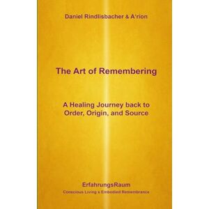 Rindlisbacher, Daniel The Art of Remembering: A Healing Journey back to Order, Origin and Source Rindlisbacher, Daniel The Art of Remembering: A Healing Journey back to Order, Origin and Source