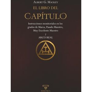 Mackey, Albert G. El libro del Capítulo: Instrucciones monitoriales en los grados de Marca, Pasado Maestro, Muy Excelente Maestro y Arco Real: 3 (TEXTOS HISTÓRICOS Y CLÁSICOS) Mackey, Albert G. El libro del Capítulo: Instrucciones monitoriales en los grados de Marca, Pasado Maestro, Muy Excelente Maestro y Arco Real: 3 (TEXTOS HISTÓRICOS Y CLÁSICOS)