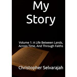 Selvarajah, Christopher My Story: Volume 1: A Life Between Lands, Across Time, And Through Faiths Selvarajah, Christopher My Story: Volume 1: A Life Between Lands, Across Time, And Through Faiths
