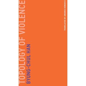 Byung-chul Han Topology of Violence (Untimely Meditations): 9 Byung-chul Han Topology of Violence (Untimely Meditations): 9