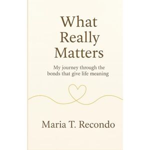 Recondo, Maria T What really matters: My journey through the bonds that give life meaning Recondo, Maria T What really matters: My journey through the bonds that give life meaning