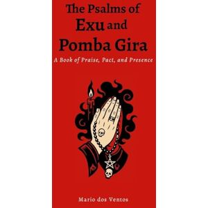Dos Ventos, Mario The Psalms of Exu and Pomba Gira: A Book of Praise, Pact, and Presence Dos Ventos, Mario The Psalms of Exu and Pomba Gira: A Book of Praise, Pact, and Presence