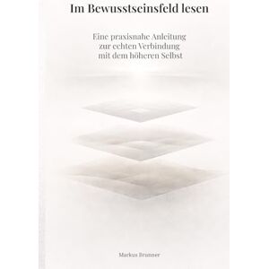 Brunner, Markus Christian Matthias Im Bewusstseinsfeld lesen: Eine praxisnahe Anleitung zur echten Verbindung mit dem höheren Selbst (Geistige Heilung: Selbstheilung und spirituelle Heilarbeit) Brunner, Markus Christian Matthias Im Bewusstseinsfeld lesen: Eine praxisnahe Anleitung zur echten Verbindung mit dem höheren Selbst (Geistige Heilung: Selbstheilung und spirituelle Heilarbeit)
