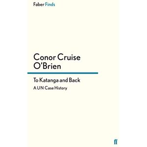 O'Brien, Conor Cruise To Katanga and Back: A UN Case History O'Brien, Conor Cruise To Katanga and Back: A UN Case History
