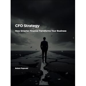 Popevski, Boban CFO Strategy: How Smarter Finance Transforms Your Business Popevski, Boban CFO Strategy: How Smarter Finance Transforms Your Business
