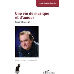 Wouilloz-Boutrois, Frantz Une vie de musique et d’amour: Servir et séduire Wouilloz-Boutrois, Frantz Une vie de musique et d’amour: Servir et séduire