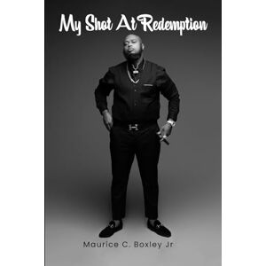 Boxley Jr., Maurice My Shot at Redemption: A Story of Resilience and Transformation Boxley Jr., Maurice My Shot at Redemption: A Story of Resilience and Transformation