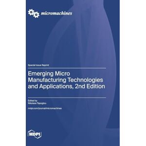 Emerging Micro Manufacturing Technologies and Applications, 2nd Edition Emerging Micro Manufacturing Technologies and Applications, 2nd Edition