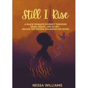 Williams, Nessa Still I Rise: A Black Woman’s Journey Through Grief, Grace, and Glory: A testimony of grief, grace, and glory healing the wounds, reclaiming the crown Williams, Nessa Still I Rise: A Black Woman’s Journey Through Grief, Grace, and Glory: A testimony of grief, grace, and glory healing the wounds, reclaiming the crown