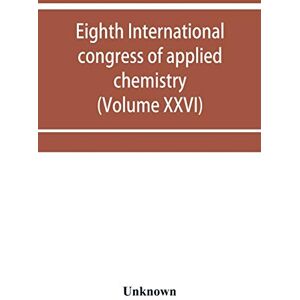 Eighth International congress of applied chemistry, Washington and New York, September 4 to 13, 1912 (Volume XXVI) Eighth International congress of applied chemistry, Washington and New York, September 4 to 13, 1912 (Volume XXVI)
