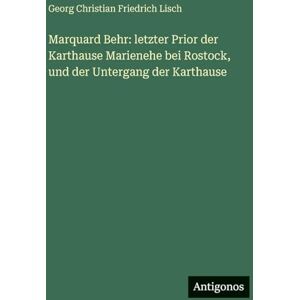 Lisch, Georg Christian Friedrich Marquard Behr: letzter Prior der Karthause Marienehe bei Rostock, und der Untergang der Karthause Lisch, Georg Christian Friedrich Marquard Behr: letzter Prior der Karthause Marienehe bei Rostock, und der Untergang der Karthause