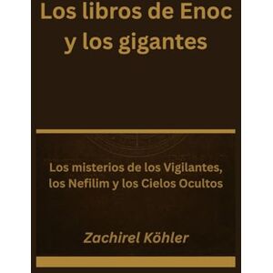 Köhler, Zachirel Los libros de Enoc y los gigantes: Los misterios de los Vigilantes, los Nefilim y los Cielos Ocultos Köhler, Zachirel Los libros de Enoc y los gigantes: Los misterios de los Vigilantes, los Nefilim y los Cielos Ocultos