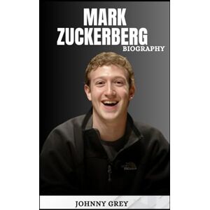 GREY, JOHNNY BIOGRAPHY OF MARK ZUCKERBERG: THE MAN WHO REWIRED THE WORLD AND REIMAGINED OUR DIGITAL FUTURE GREY, JOHNNY BIOGRAPHY OF MARK ZUCKERBERG: THE MAN WHO REWIRED THE WORLD AND REIMAGINED OUR DIGITAL FUTURE