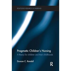 Randall, Duncan Pragmatic Children’s Nursing: A Theory for Children and their Childhoods (Routledge Research in Nursing and Midwifery) Randall, Duncan Pragmatic Children’s Nursing: A Theory for Children and their Childhoods (Routledge Research in Nursing and Midwifery)