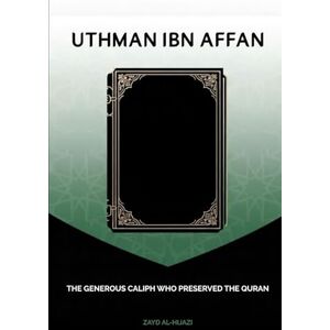Al-Hijazi, Zayd Uthman ibn Affan: The Generous Caliph Who Preserved the Quran Al-Hijazi, Zayd Uthman ibn Affan: The Generous Caliph Who Preserved the Quran