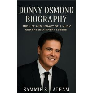S. LATHAM, SAMMIE DONNY OSMOND BIOGRAPHY: The Life And Legacy Of A Music And Entertainment Legend S. LATHAM, SAMMIE DONNY OSMOND BIOGRAPHY: The Life And Legacy Of A Music And Entertainment Legend