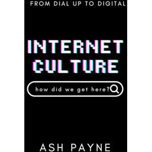 Payne, Ash Internet Culture: A Historical Journey Through the Wild, Weird, and World-Changing Evolution of the Web Payne, Ash Internet Culture: A Historical Journey Through the Wild, Weird, and World-Changing Evolution of the Web