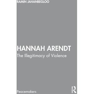 Jahanbegloo, Ramin Hannah Arendt: The Illegitimacy of Violence (Peacemakers) Jahanbegloo, Ramin Hannah Arendt: The Illegitimacy of Violence (Peacemakers)