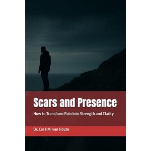 van Houte, Dr. Cor P.M. Scars and Presence: How to Transform Pain into Strength and Clarity (THE MINDSET TRANSFORMATION SERIES) van Houte, Dr. Cor P.M. Scars and Presence: How to Transform Pain into Strength and Clarity (THE MINDSET TRANSFORMATION SERIES)