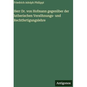 Philippi Herr Dr. von Hofmann gegenüber der lutherischen Versöhnungs- und Rechtfertigungslehre Philippi Herr Dr. von Hofmann gegenüber der lutherischen Versöhnungs- und Rechtfertigungslehre