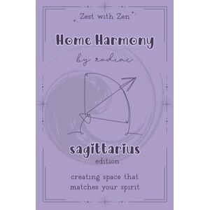 Zen, Zest with Home Harmony By Zodiac Sagittarius Edition: Simple Feng Shui Tips for a More Balanced, Sagittarius-Aligned Home Zen, Zest with Home Harmony By Zodiac Sagittarius Edition: Simple Feng Shui Tips for a More Balanced, Sagittarius-Aligned Home