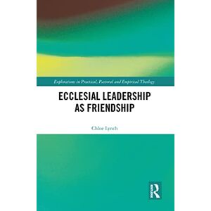 Lynch, Chloe Ecclesial Leadership as Friendship (Explorations in Practical, Pastoral and Empirical Theology) Lynch, Chloe Ecclesial Leadership as Friendship (Explorations in Practical, Pastoral and Empirical Theology)