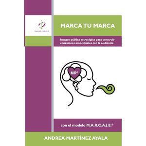 Martínez Ayala, Andrea Marca tu marca: Imagen pública estratégica para construir conexiones emocionales con la audiencia con el modelo M.A.R.C.A.J.E. Martínez Ayala, Andrea Marca tu marca: Imagen pública estratégica para construir conexiones emocionales con la audiencia con el modelo M.A.R.C.A.J.E.
