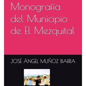 MUÑOZ IBARRA, DR. JOSÉ ÁNGEL Monografía del Municipio de El Mezquital MUÑOZ IBARRA, DR. JOSÉ ÁNGEL Monografía del Municipio de El Mezquital