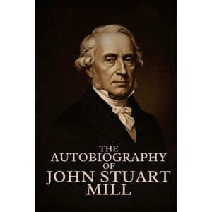 MILL, JOHN STUART THE AUTOBIOGRAPHY OF JOHN STUART MILL MILL, JOHN STUART THE AUTOBIOGRAPHY OF JOHN STUART MILL
