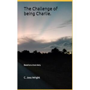 Wright, C Joss The Challenge of being Charlie.: Based on a true story. Wright, C Joss The Challenge of being Charlie.: Based on a true story.