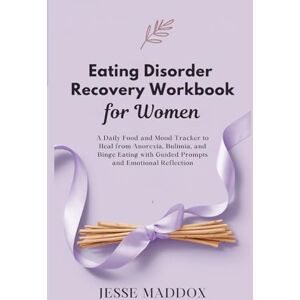 Maddox, Jesse Eating Disorder Recovery Workbook for Women: A Daily Food and Mood Tracker to Heal from Anorexia, Bulimia, and Binge Eating with Guided Prompts and Emotional Reflection Maddox, Jesse Eating Disorder Recovery Workbook for Women: A Daily Food and Mood Tracker to Heal from Anorexia, Bulimia, and Binge Eating with Guided Prompts and Emotional Reflection