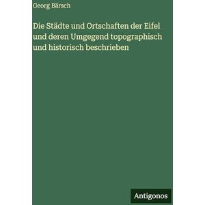 Bärsch, Georg Die Städte und Ortschaften der Eifel und deren Umgegend topographisch und historisch beschrieben Bärsch, Georg Die Städte und Ortschaften der Eifel und deren Umgegend topographisch und historisch beschrieben