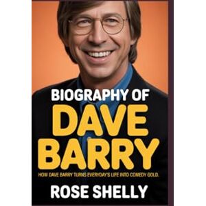 Shelly, Rose Biography of Dave Barry: How Dave Barry turns everyday's life into comedy gold Shelly, Rose Biography of Dave Barry: How Dave Barry turns everyday's life into comedy gold