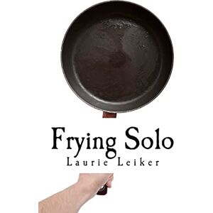 Leiker, Laurie J Frying Solo: Quick, Healthy Recipes For One: Volume 1 Leiker, Laurie J Frying Solo: Quick, Healthy Recipes For One: Volume 1