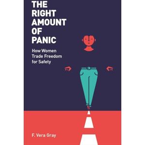 Fiona Vera-Gray The Right Amount of Panic: How women trade freedom for safety Fiona Vera-Gray The Right Amount of Panic: How women trade freedom for safety
