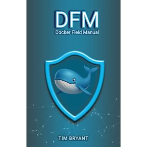 Bryant, Tim DFM: Docker Field Manual Bryant, Tim DFM: Docker Field Manual