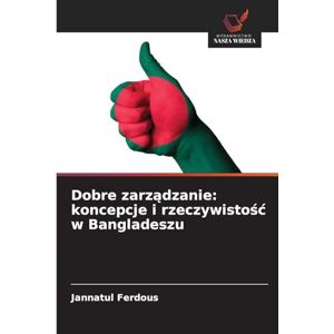 Ferdous, Jannatul Dobre zarządzanie: koncepcje i rzeczywistośc w Bangladeszu Ferdous, Jannatul Dobre zarządzanie: koncepcje i rzeczywistośc w Bangladeszu