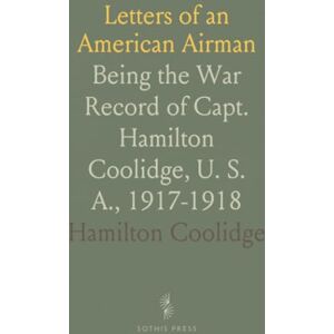 Hamilton, Coolidge Letters of an American Airman: Being the War Record of Capt. Hamilton Coolidge, U. S. A., 1917-1918 Hamilton, Coolidge Letters of an American Airman: Being the War Record of Capt. Hamilton Coolidge, U. S. A., 1917-1918