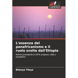Tilaye, Bitanya L'essenza del panafricanismo e il ruolo svolto dall'Etiopia: Nell'era precedente al 1974: progressi, sfide e prospettive Tilaye, Bitanya L'essenza del panafricanismo e il ruolo svolto dall'Etiopia: Nell'era precedente al 1974: progressi, sfide e prospettive