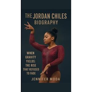 MODA, JENNIFER THE JORDAN CHILES BIOGRAPHY: WHEN GRAVITY YIELDS: THE RISE THAT REFUSED TO FADE MODA, JENNIFER THE JORDAN CHILES BIOGRAPHY: WHEN GRAVITY YIELDS: THE RISE THAT REFUSED TO FADE