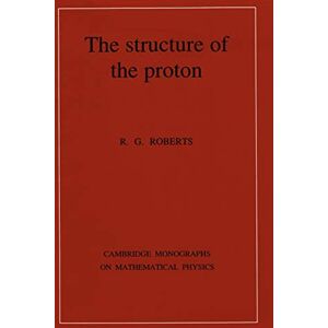 Roberts The Structure of the Proton: Deep Inelastic Scattering (Cambridge Monographs on Mathematical Physics) Roberts The Structure of the Proton: Deep Inelastic Scattering (Cambridge Monographs on Mathematical Physics)